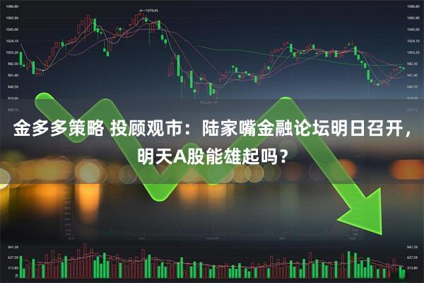 金多多策略 投顾观市：陆家嘴金融论坛明日召开，明天A股能雄起吗？