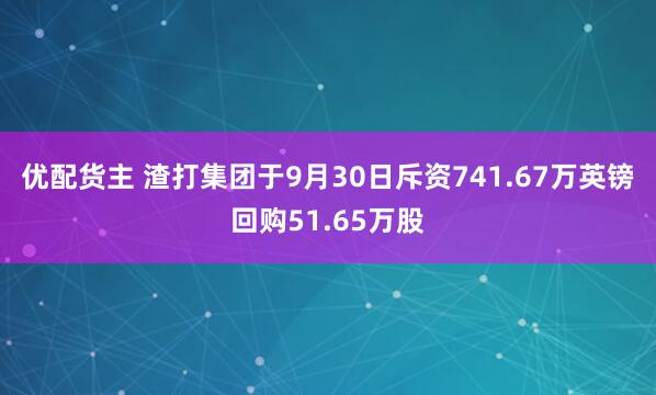 优配货主 渣打集团于9月30日斥资741.67万英镑回购51.65万股