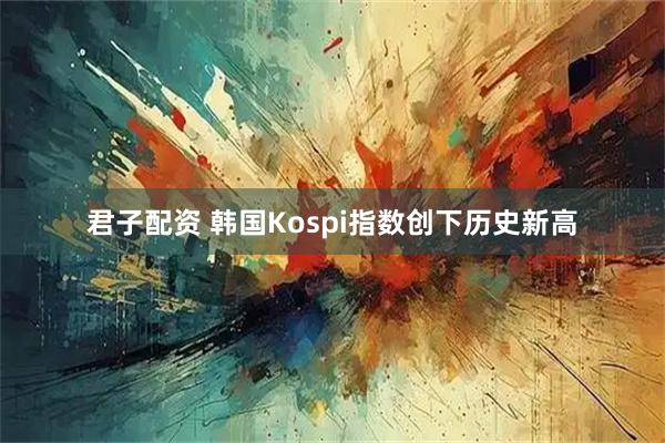 君子配资 韩国Kospi指数创下历史新高