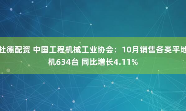 杜德配资 中国工程机械工业协会：10月销售各类平地机634台 同比增长4.11%