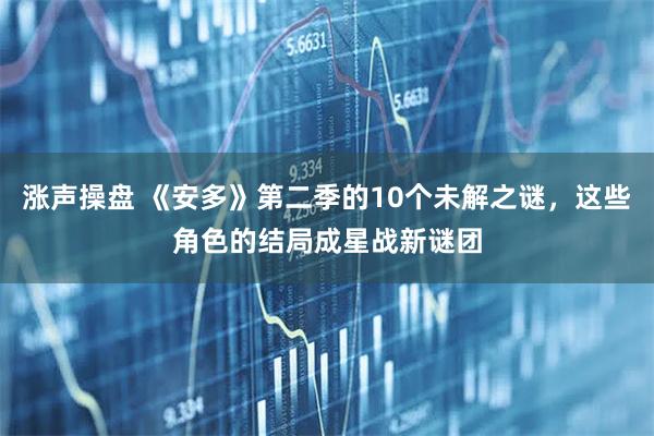 涨声操盘 《安多》第二季的10个未解之谜，这些角色的结局成星战新谜团