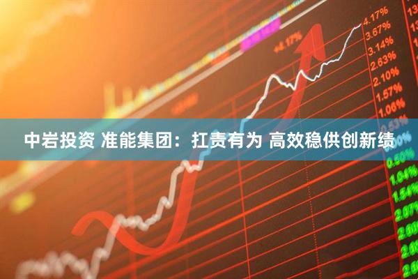 中岩投资 准能集团：扛责有为 高效稳供创新绩