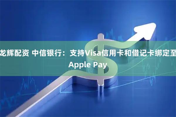 龙辉配资 中信银行：支持Visa信用卡和借记卡绑定至Apple Pay